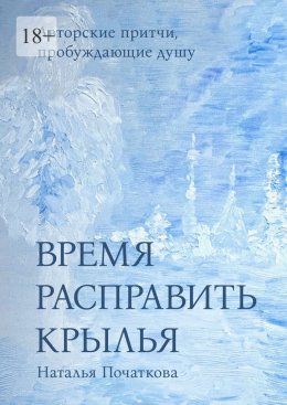 Скачать книгу Время расправить крылья. Авторские притчи, пробуждающие душу
