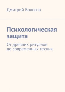 Скачать книгу Психологическая защита. От древних ритуалов до современных техник