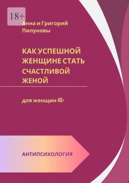 Скачать книгу Как успешной женщине стать счастливой женой. Антипсихология: для женщин 40+