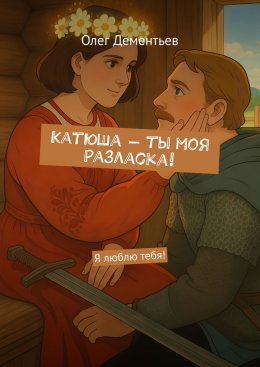 Скачать книгу Катюша – ты моя Разласка! Я люблю тебя!