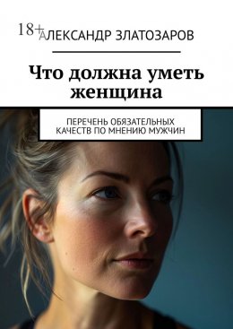Скачать книгу Что должна уметь женщина. Перечень обязательных качеств по мнению мужчин