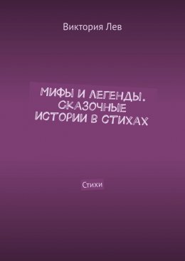 Скачать книгу Мифы и легенды. Сказочные истории в стихах. Стихи