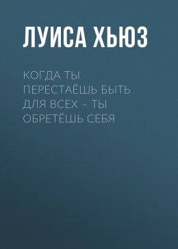 Скачать книгу Когда ты перестаёшь быть для всех – ты обретёшь себя