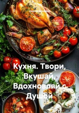 Скачать книгу Кухня. Твори, Вкушай, Вдохновляй с Душой