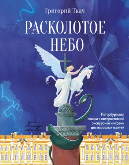 Скачать книгу Расколотое небо. Петербургская сказка с интерактивной экскурсией и играми для взрослых и детей