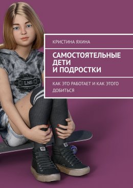 Скачать книгу Самостоятельные дети и подростки. Как это работает и как этого добиться