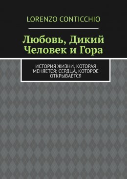 Скачать книгу Любовь, Дикий Человек и Гора. История жизни, которая меняется; сердца, которое открывается