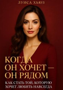 Когда он хочет он рядом. Как стать той, которую хочет любить навсегда