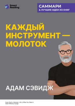 Каждый инструмент – молоток. Правила жизни и творчества бессменного ведущего «Разрушителей легенд». Адам Сэвидж. Саммари