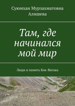 Там, где начинался мой мир. Люди и память Кок-Янгака
