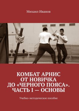 Комбат Арнис от новичка до «черного пояса». Часть I – основы. Учебно-методическое пособие