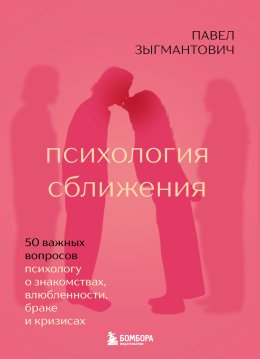 Психология сближения. 50 важных вопросов психологу о знакомствах, влюбленности, браке и кризисах