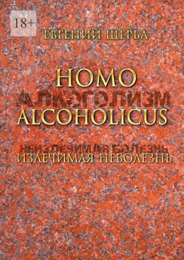 Homo alcoholicus. Излечимая НЕболезнь. Метод создания алкогольной независимости