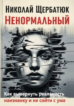 Ненормальный: Как вывернуть реальность наизнанку и не сойти с ума
