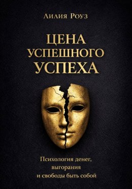 Цена успешного успеха: психология денег, выгорания и свободы быть собой
