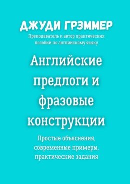 Английские предлоги и фразовые конструкции. Простые объяснения, современные примеры, практические задания