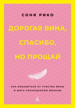 Дорогая вина, спасибо, но прощай. Как избавиться от чувства вины и жить полноценной жизнью