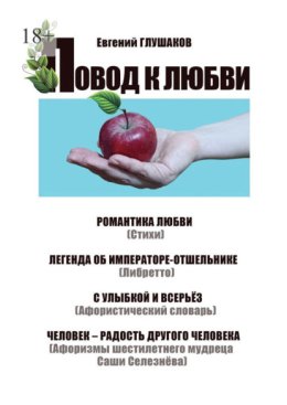Повод к любви. Романтика любви (Стихи). Легенда об Императоре-отшельнике (Либретто). С улыбкой и всерьёз (Афористический словарь). Человек – радость другого человека (Афоризмы шестилетнего мудреца Саш