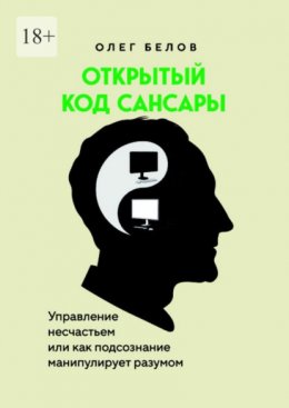 Открытый код Сансары. Управление несчастьем или Как подсознание манипулирует разумом