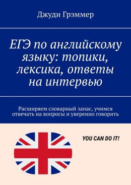 ЕГЭ по английскому языку: топики, лексика, ответы на интервью. Расширяем словарный запас, учимся отвечать на вопросы и уверенно говорить