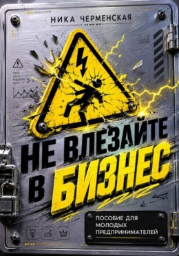 Не влезай в бизнес. Пособие для молодых предпринимателей