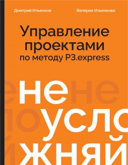 Не усложняй! Управление проектами по методу P3.express Юрий Винокуров, Олег Сапфир