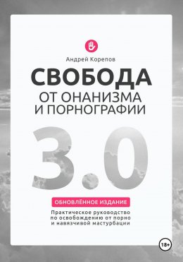 Свобода от онанизма и порнографии 3.0: Практическое руководство по освобождению от зависимости