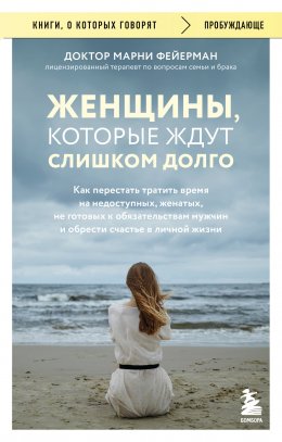 Женщины, которые ждут слишком долго. Как перестать тратить время на недоступных, женатых, не готовых к обязательствам мужчин, и обрести счастье в личной жизни