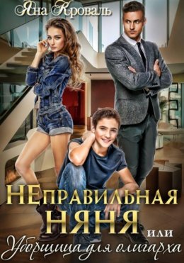 Неправильная няня, или Уборщица для олигарха