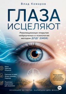 ГЛАЗА ИСЦЕЛЯЮТ. Революционные открытия нейроученых в психологии методом ДПДГ (EMDR)
