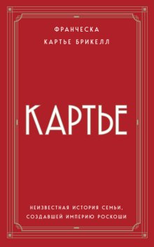 Картье. Неизвестная история семьи, создавшей империю роскоши