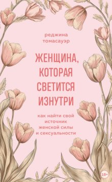 Женщина, которая светится изнутри. Как найти свой источник женской силы и сексуальности