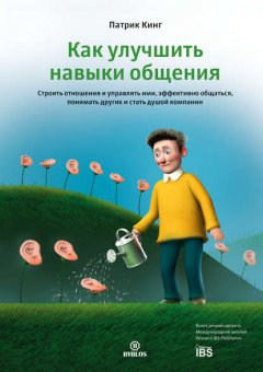 Скачать книгу Как улучшить навыки общения. Строить отношения и управлять ими, эффективно общаться, понимать других и стать душой компании