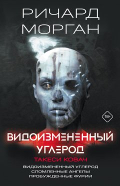 Скачать книгу Видоизмененный углерод. Такеси Ковач: Видоизмененный углерод. Сломленные ангелы. Пробужденные фурии