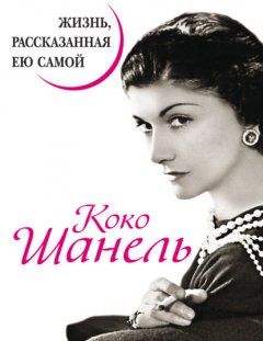 Скачать книгу Коко Шанель. Жизнь, рассказанная ею самой