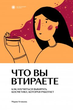 Скачать книгу Что вы втираете. Как научиться выбирать косметику, которая работает