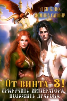 Скачать книгу От винта 3! Приручить императора, полюбить дракона