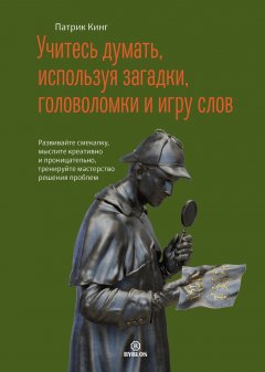 Скачать книгу Учитесь думать, используя загадки, головоломки и игру слов. Развивайте смекалку, мыслите креативно и проницательно, тренируйте мастерство решения проблем