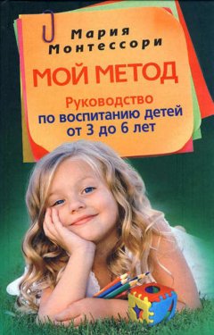 Скачать книгу Мой метод. Руководство по воспитанию детей от 3 до 6 лет