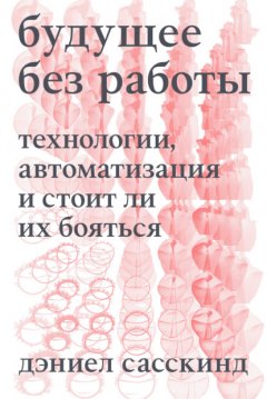 Скачать книгу Будущее без работы. Технология, автоматизация и стоит ли их бояться