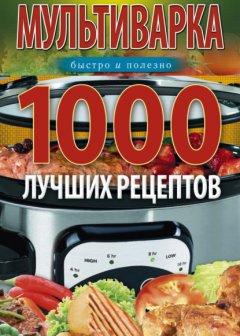 Скачать книгу Мультиварка. 1000 лучших рецептов. Быстро и полезно