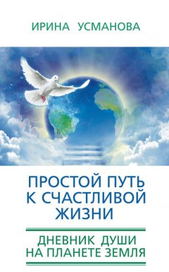 Скачать книгу Простой путь к счастливой жизни. Дневник Души на планете Земля