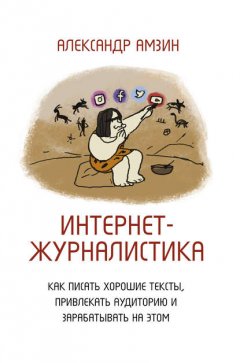 Скачать книгу Интернет-журналистика. Как писать хорошие тексты, привлекать аудиторию и зарабатывать на этом