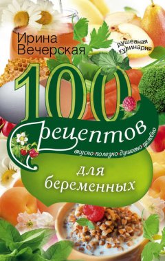 Скачать книгу 100 рецептов питания для беременных. Вкусно, полезно, душевно, целебно