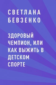 Скачать книгу Здоровый чемпион, или как выжить в детском спорте