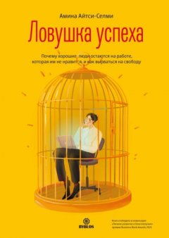 Скачать книгу Ловушка успеха. Почему хорошие люди остаются на работе, которая им не нравится, и как вырваться на свободу