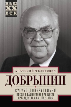 Скачать книгу Сугубо доверительно. Посол в Вашингтоне при шести президентах США. 1962–1986 гг.