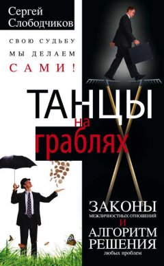 Скачать книгу Танцы на граблях. Свою судьбу мы делаем сами! Законы межличностных отношений и алгоритм решения любых проблем