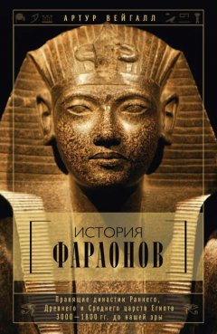 Скачать книгу История фараонов. Правящие династии Раннего, Древнего и Среднего царств Египта. 3000–1800 гг. до нашей эры