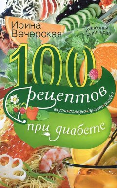 Скачать книгу 100 рецептов при диабете. Вкусно, полезно, душевно, целебно